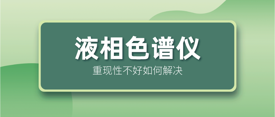 液相色譜儀重現(xiàn)性不好怎么解決？