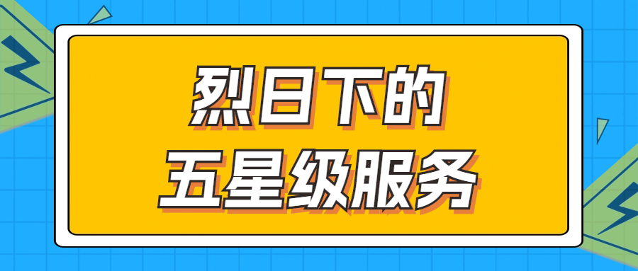 烈日下的五星級(jí)服務(wù) | 輾轉(zhuǎn)四地奔波1000多公里，為客戶送上星級(jí)服務(wù)！